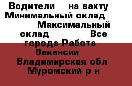 Водители BC на вахту. › Минимальный оклад ­ 60 000 › Максимальный оклад ­ 99 000 - Все города Работа » Вакансии   . Владимирская обл.,Муромский р-н